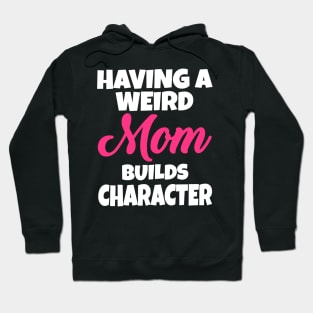 Having A Weird Mom Builds Character Hoodie